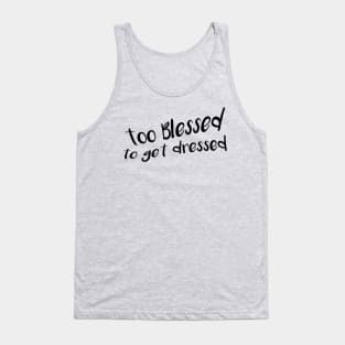 Too Blessed To Get Dressed Tank Top